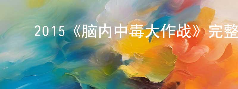 白文才的动漫综艺大全,2015《脑内中毒大作战》完整版电影/在线观看/百度云-美剧天堂